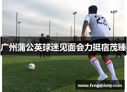 广州蒲公英球迷见面会力挺宿茂臻