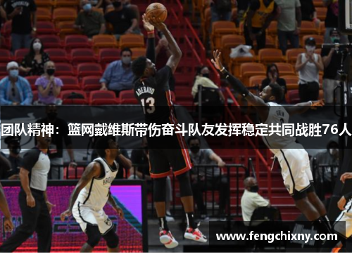 团队精神：篮网戴维斯带伤奋斗队友发挥稳定共同战胜76人