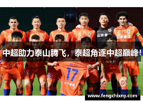 中超助力泰山腾飞，泰超角逐中超巅峰！