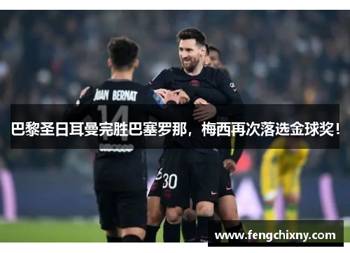 巴黎圣日耳曼完胜巴塞罗那，梅西再次落选金球奖！