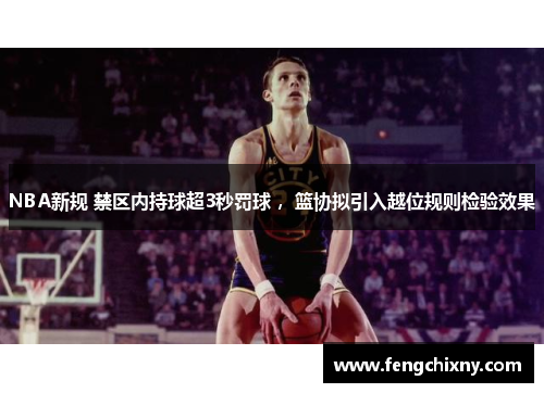 NBA新规 禁区内持球超3秒罚球 ，篮协拟引入越位规则检验效果