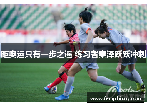 距奥运只有一步之遥 练习者秦泽跃跃冲刺