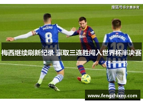 梅西继续刷新纪录 豪取三连胜闯入世界杯半决赛